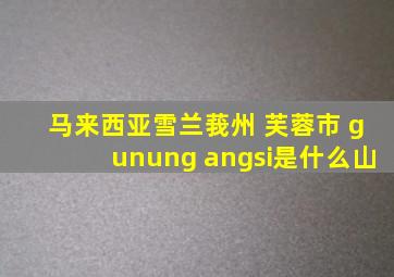 马来西亚雪兰莪州 芙蓉市 gunung angsi是什么山